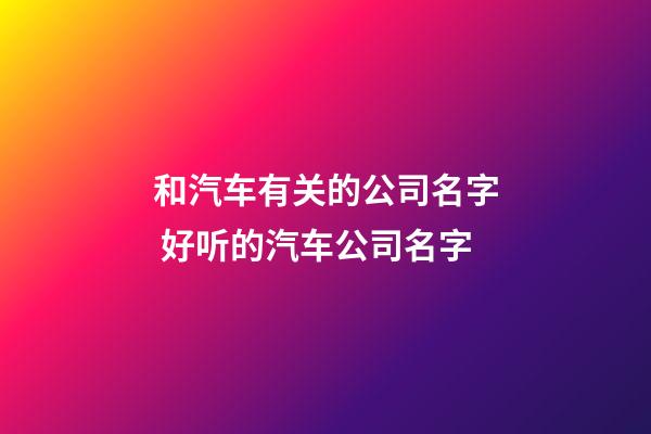 和汽车有关的公司名字 好听的汽车公司名字-第1张-公司起名-玄机派